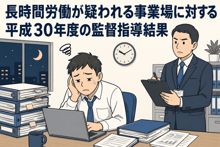 長時間労働が疑われる事業場に対する平成30年度の監督指導結果
