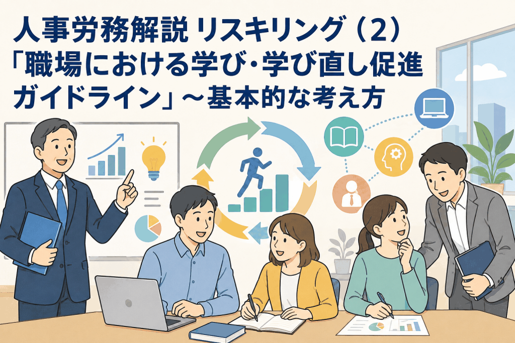 人事労務解説 リスキリング(2)「職場における学び・学び直し促進ガイドライン」~基本的な考え方
